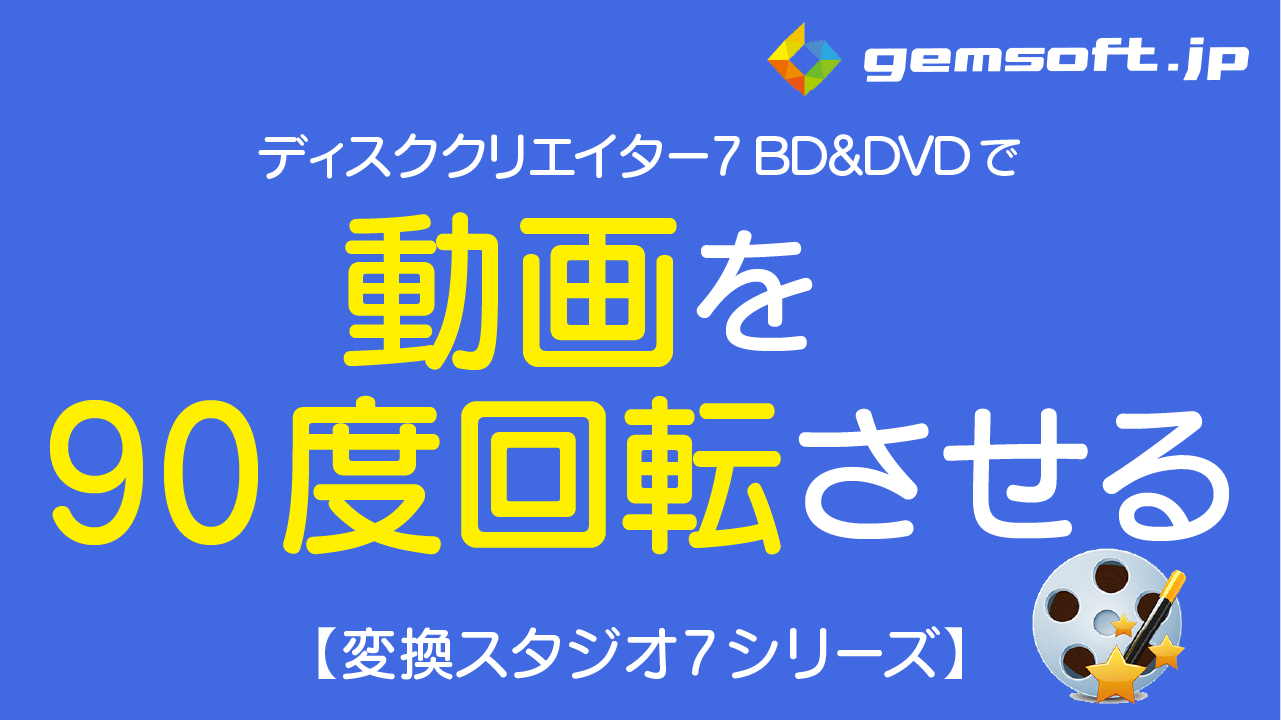 【ディスククリエイター BD&DVD】動画ファイルを90度回転させる方法