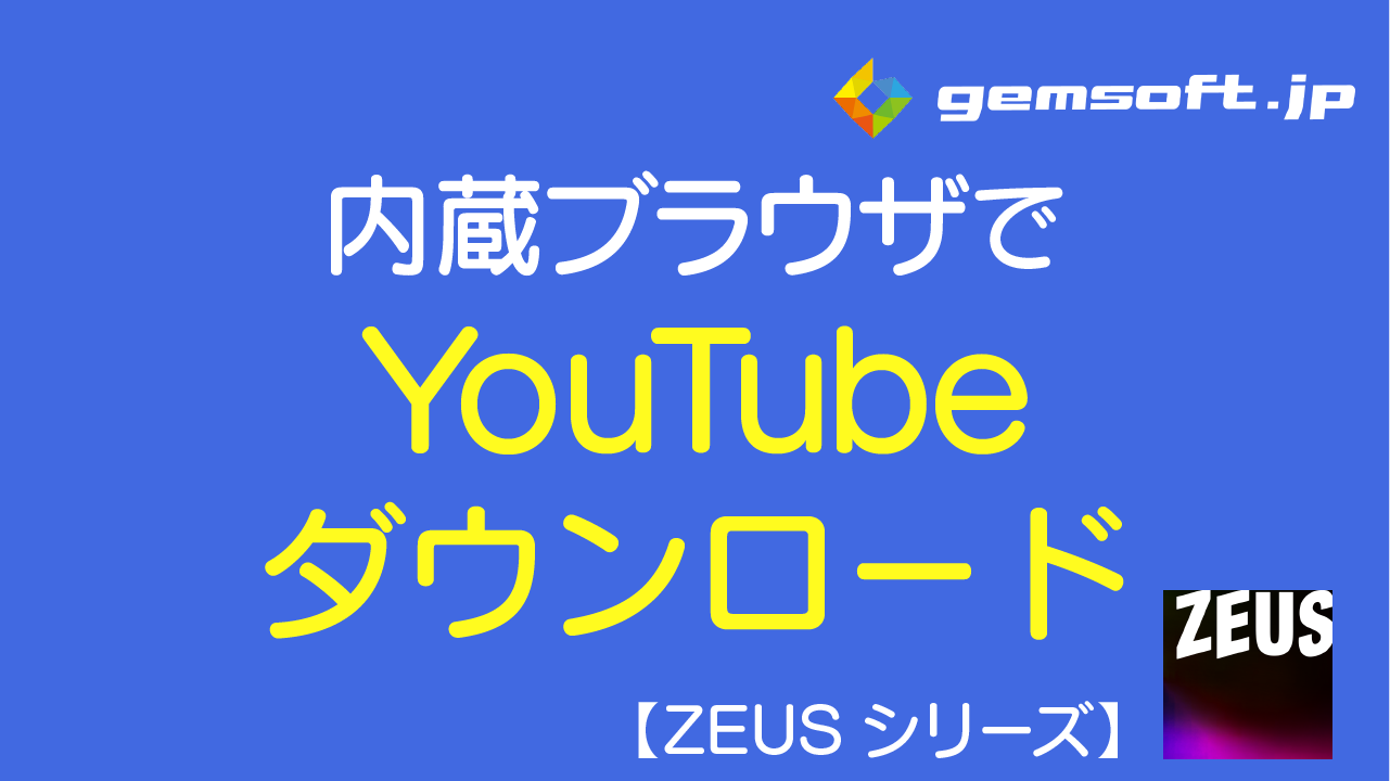【ZEUS DOWNLOAD】内蔵ブラウザを使ってYouTube動画をダウンロードする方法