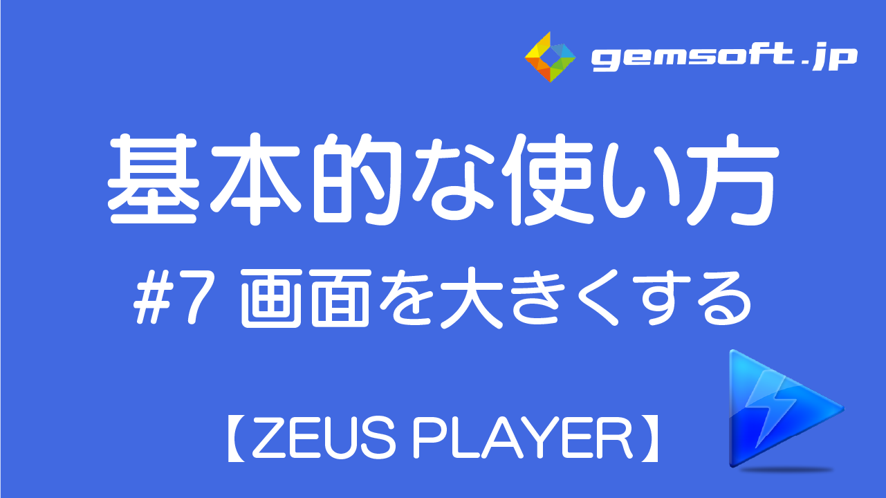【ZEUS PLAYER】基本的な使い方 STEP 7: 画面を大きくする方法